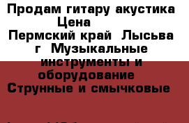 Продам гитару акустика. › Цена ­ 2 000 - Пермский край, Лысьва г. Музыкальные инструменты и оборудование » Струнные и смычковые   
